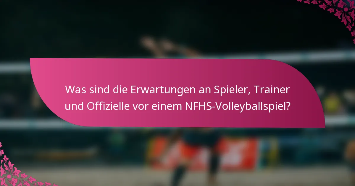 Was sind die Erwartungen an Spieler, Trainer und Offizielle vor einem NFHS-Volleyballspiel?