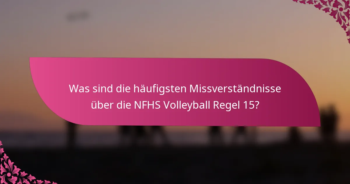 Was sind die häufigsten Missverständnisse über die NFHS Volleyball Regel 15?