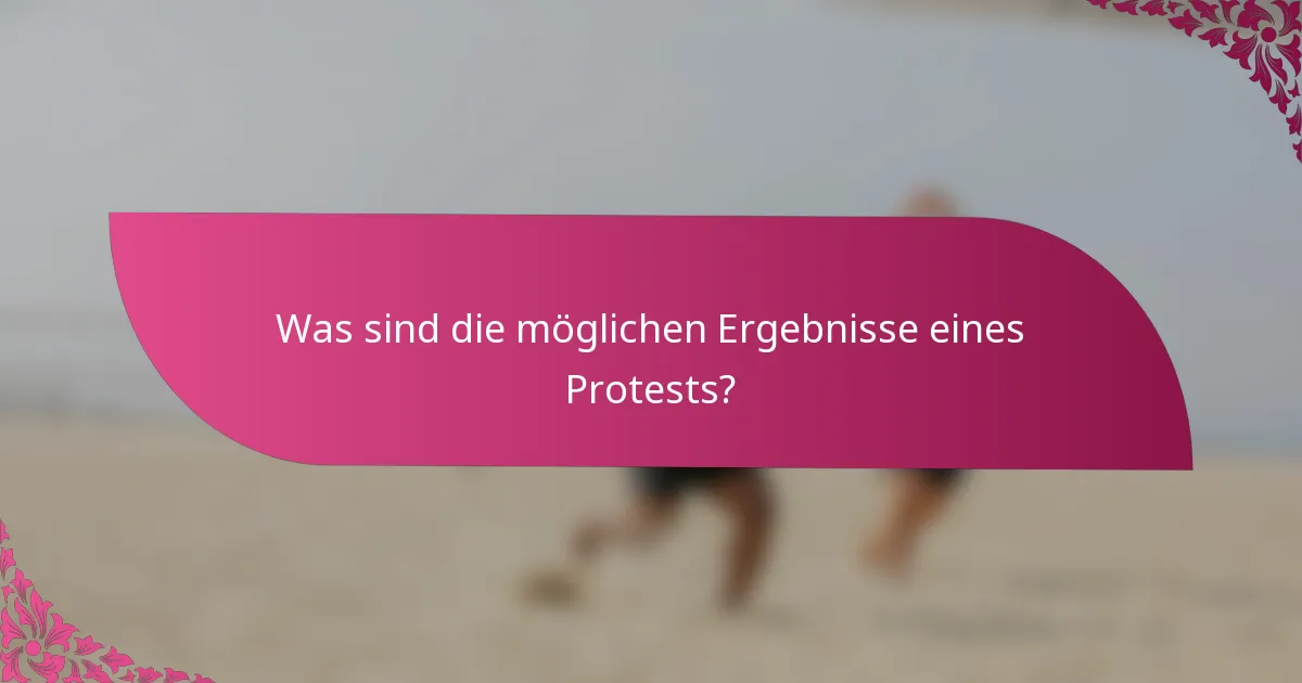 Was sind die möglichen Ergebnisse eines Protests?