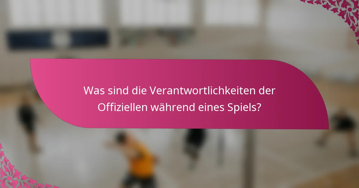 Was sind die Verantwortlichkeiten der Offiziellen während eines Spiels?