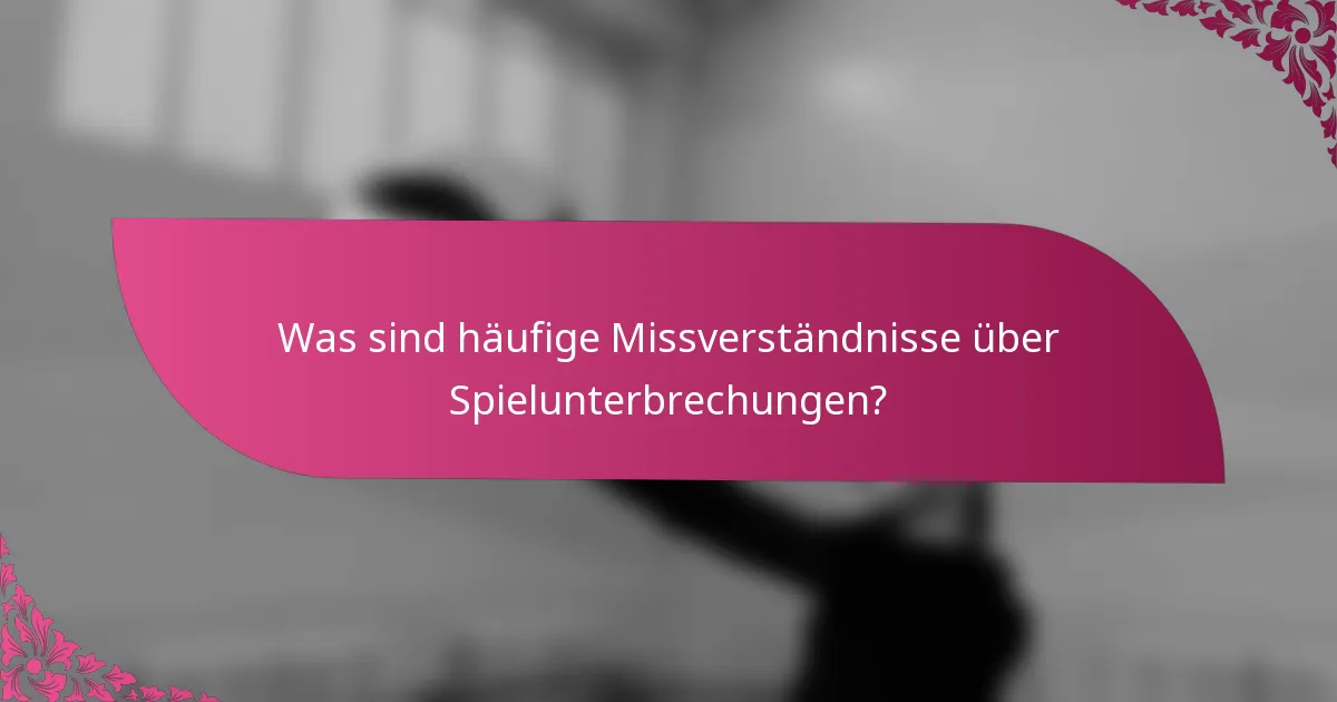 Was sind häufige Missverständnisse über Spielunterbrechungen?