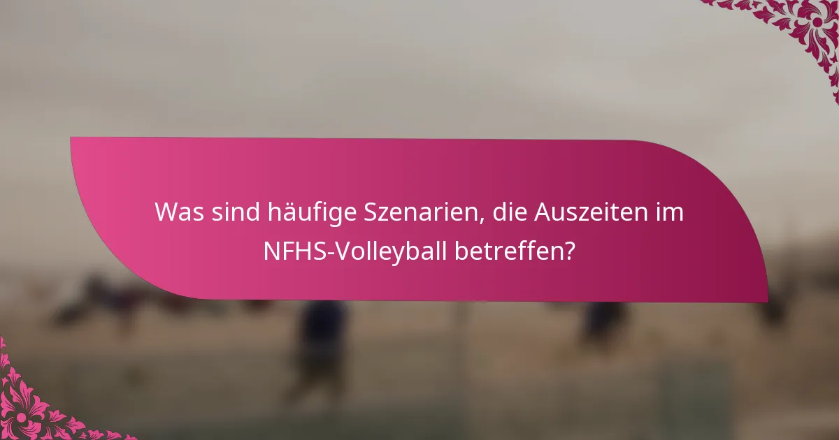 Was sind häufige Szenarien, die Auszeiten im NFHS-Volleyball betreffen?