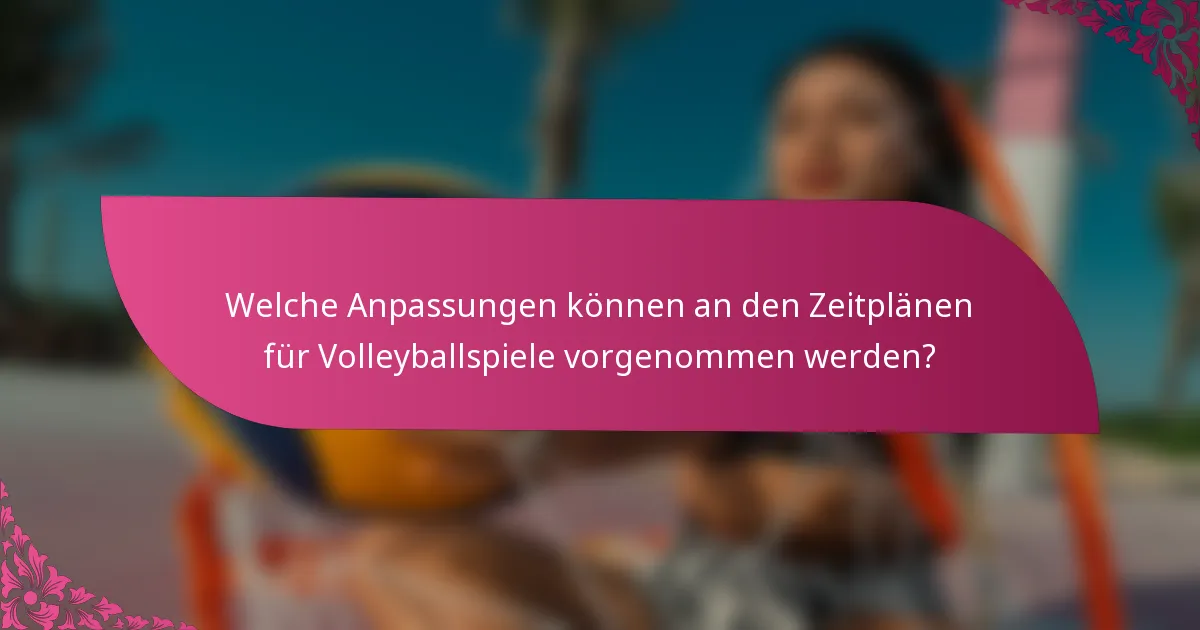 Welche Anpassungen können an den Zeitplänen für Volleyballspiele vorgenommen werden?