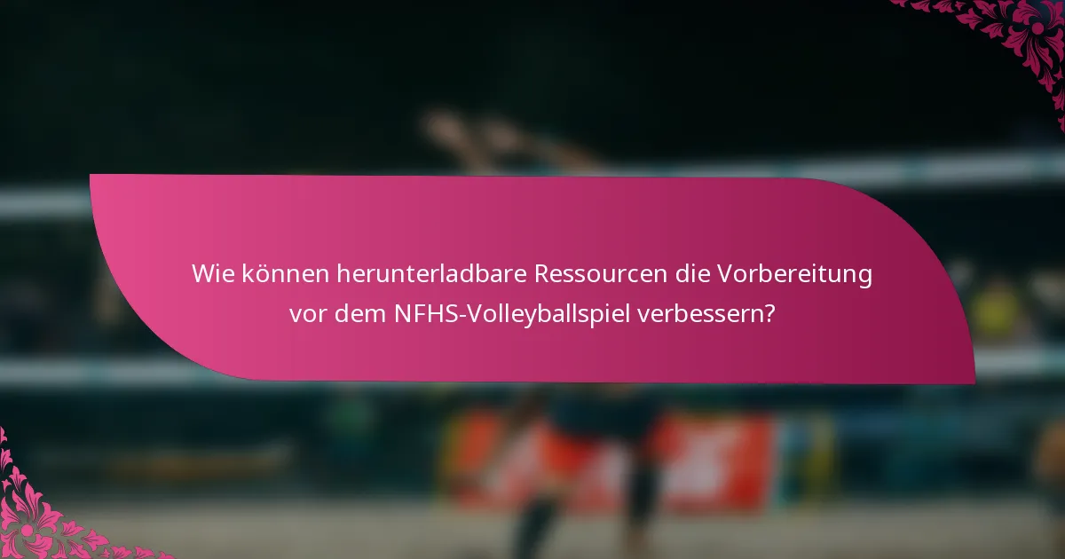 Wie können herunterladbare Ressourcen die Vorbereitung vor dem NFHS-Volleyballspiel verbessern?