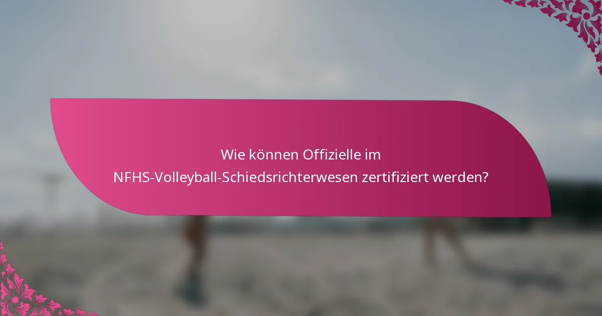 Wie können Offizielle im NFHS-Volleyball-Schiedsrichterwesen zertifiziert werden?
