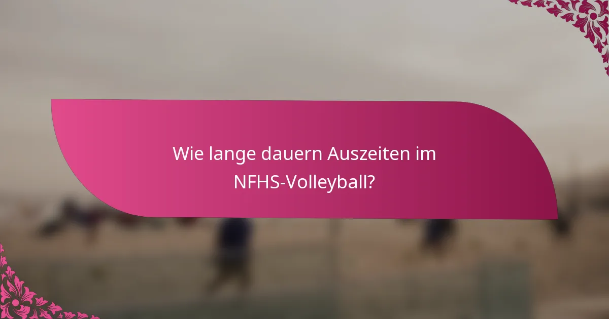 Wie lange dauern Auszeiten im NFHS-Volleyball?