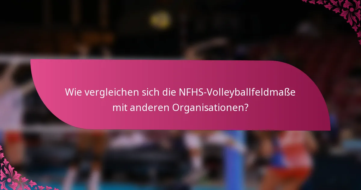 Wie vergleichen sich die NFHS-Volleyballfeldmaße mit anderen Organisationen?