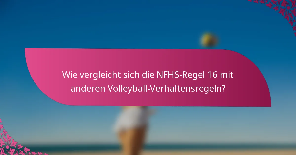 Wie vergleicht sich die NFHS-Regel 16 mit anderen Volleyball-Verhaltensregeln?