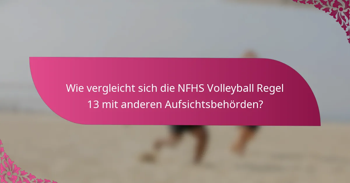 Wie vergleicht sich die NFHS Volleyball Regel 13 mit anderen Aufsichtsbehörden?