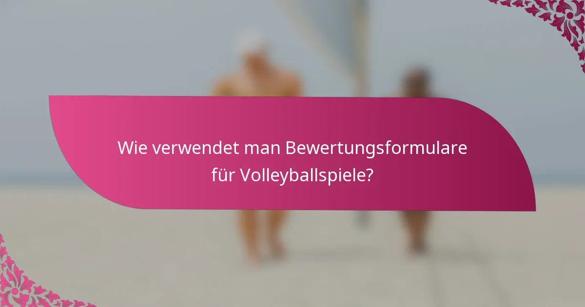 Wie verwendet man Bewertungsformulare für Volleyballspiele?